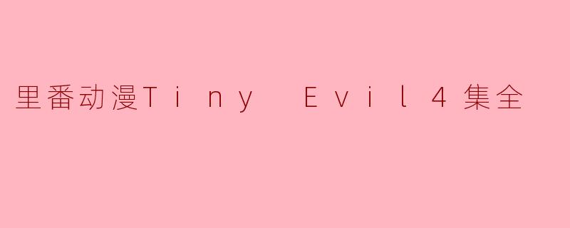 探索“里番动漫Tiny Evil”:四集全的隐秘魅力与文化影响